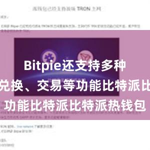 Bitpie还支持多种加密货币的兑换、交易等功能比特派比特派热钱包