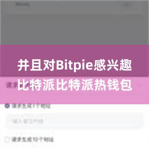 并且对Bitpie感兴趣比特派比特派热钱包