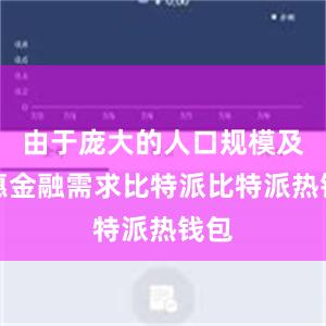 由于庞大的人口规模及普惠金融需求比特派比特派热钱包