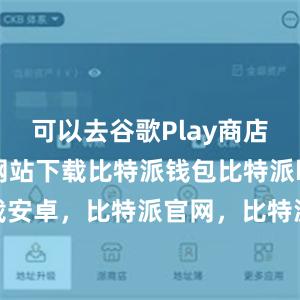 可以去谷歌Play商店或官方网站下载比特派钱包比特派bitpie下载安卓，比特派官网，比特派钱包，比特派下载