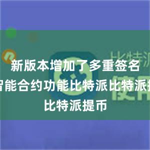 新版本增加了多重签名和智能合约功能比特派比特派提币