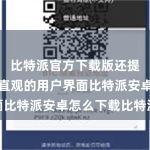 比特派官方下载版还提供了简洁直观的用户界面比特派安卓怎么下载比特派