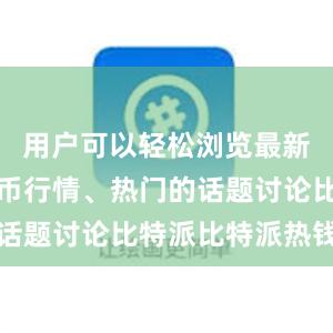 用户可以轻松浏览最新的数字货币行情、热门的话题讨论比特派比特派热钱包