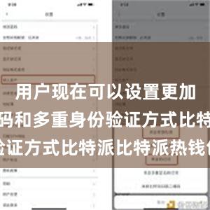 用户现在可以设置更加复杂的密码和多重身份验证方式比特派比特派热钱包