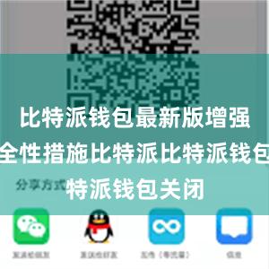 比特派钱包最新版增强了安全性措施比特派比特派钱包关闭