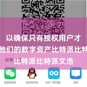 以确保只有授权用户才能访问他们的数字资产比特派比特派文浩