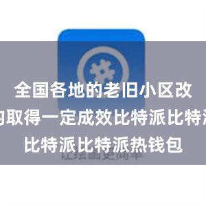 全国各地的老旧小区改造工作均取得一定成效比特派比特派热钱包