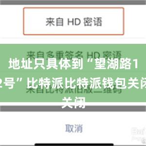 地址只具体到“望湖路12号”比特派比特派钱包关闭