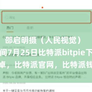 邵启明摄（人民视觉） 当地时间7月25日比特派bitpie下载安卓，比特派官网，比特派钱包，比特派下载