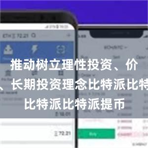 推动树立理性投资、价值投资、长期投资理念比特派比特派提币