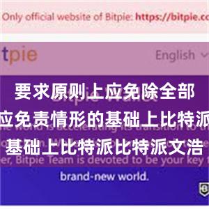 要求原则上应免除全部责任；在应免责情形的基础上比特派比特派文浩