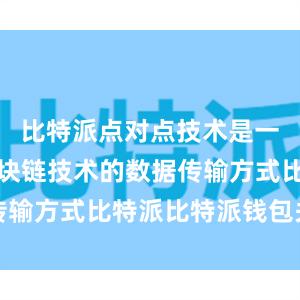 比特派点对点技术是一种基于区块链技术的数据传输方式比特派比特派钱包关闭