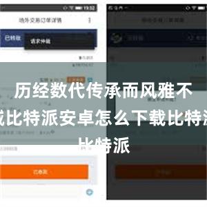 历经数代传承而风雅不减比特派安卓怎么下载比特派