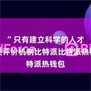 ”只有建立科学的人才分类评价机制比特派比特派热钱包