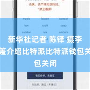 新华社记者 陈铎 摄李詠箑介绍比特派比特派钱包关闭