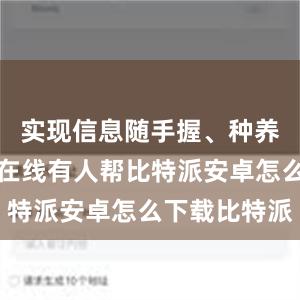 实现信息随手握、种养全程导、在线有人帮比特派安卓怎么下载比特派