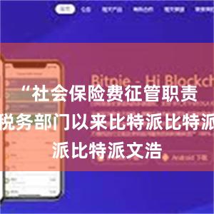 “社会保险费征管职责划转税务部门以来比特派比特派文浩