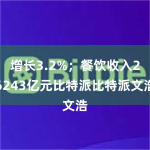 增长3.2%；餐饮收入26243亿元比特派比特派文浩