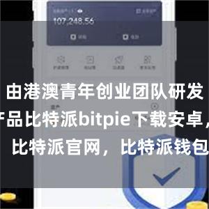 由港澳青年创业团队研发的科创产品比特派bitpie下载安卓，比特派官网，比特派钱包，比特派下载