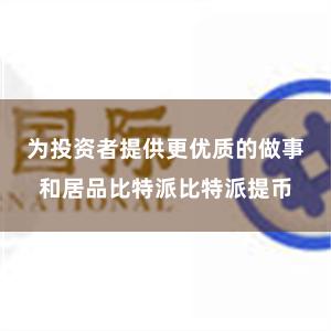 为投资者提供更优质的做事和居品比特派比特派提币