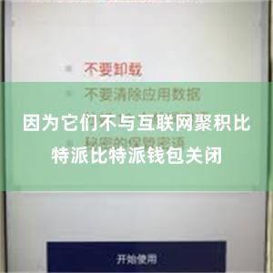 因为它们不与互联网聚积比特派比特派钱包关闭