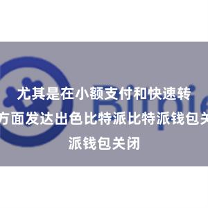 尤其是在小额支付和快速转账方面发达出色比特派比特派钱包关闭