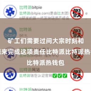 矿工们需要过问大宗时刻和资源来完成这项责任比特派比特派热钱包