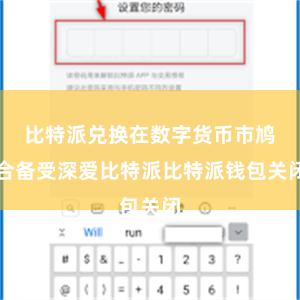 比特派兑换在数字货币市鸠合备受深爱比特派比特派钱包关闭