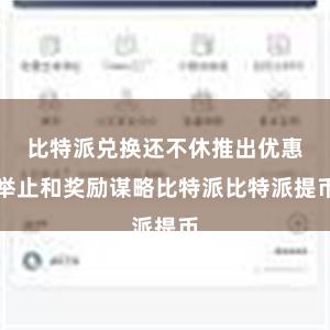 比特派兑换还不休推出优惠举止和奖励谋略比特派比特派提币