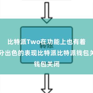 比特派Two在功能上也有着十分出色的表现比特派比特派钱包关闭